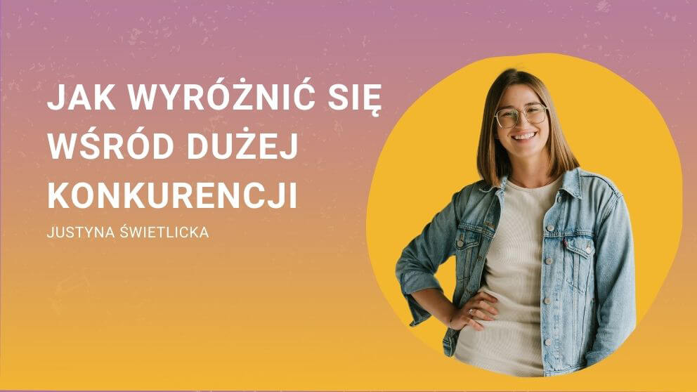 Okładka webinaru: Jak wyróżnić się wśród dużej konkurencji Prowadzi: Justyna Świetlicka