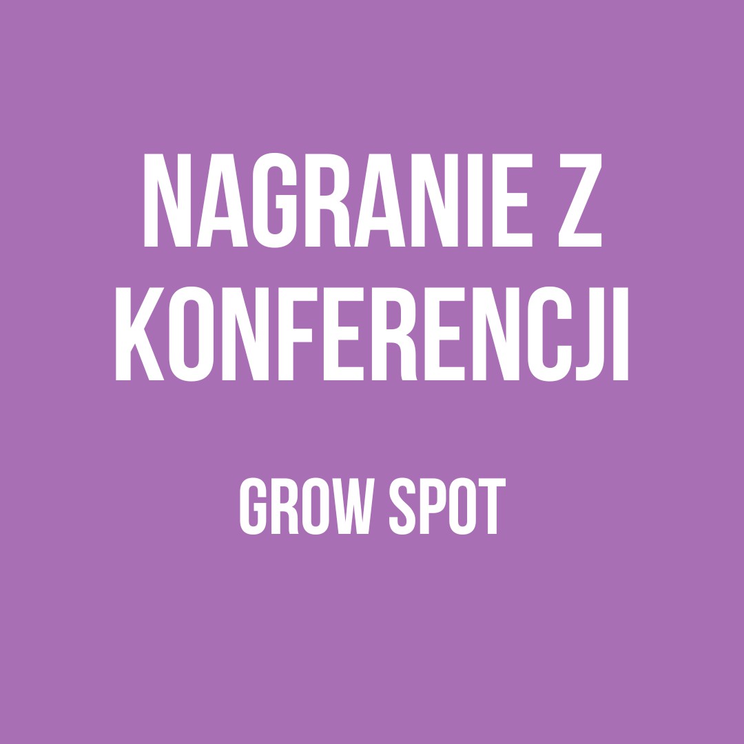Nagranie z konferencji Grow Spot (prezent za wypełnienie ankiety)